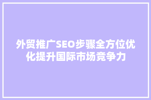 外贸推广SEO步骤全方位优化提升国际市场竞争力
