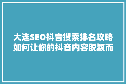 大连SEO抖音搜索排名攻略如何让你的抖音内容脱颖而出