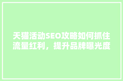 天猫活动SEO攻略如何抓住流量红利，提升品牌曝光度