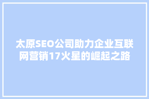 太原SEO公司助力企业互联网营销17火星的崛起之路