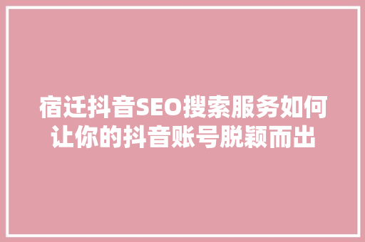 宿迁抖音SEO搜索服务如何让你的抖音账号脱颖而出