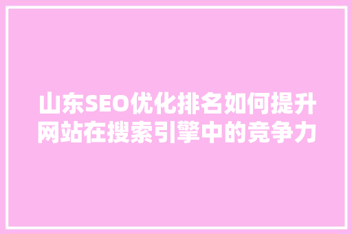 山东SEO优化排名如何提升网站在搜索引擎中的竞争力