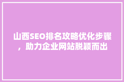 山西SEO排名攻略优化步骤，助力企业网站脱颖而出