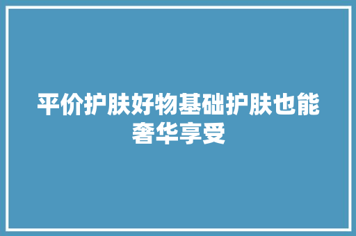 平价护肤好物基础护肤也能奢华享受