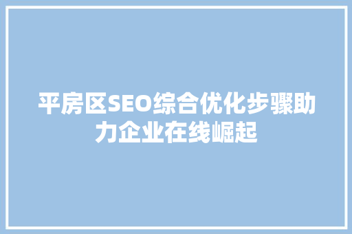 平房区SEO综合优化步骤助力企业在线崛起