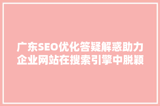 广东SEO优化答疑解惑助力企业网站在搜索引擎中脱颖而出