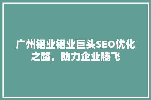 广州铝业铝业巨头SEO优化之路，助力企业腾飞