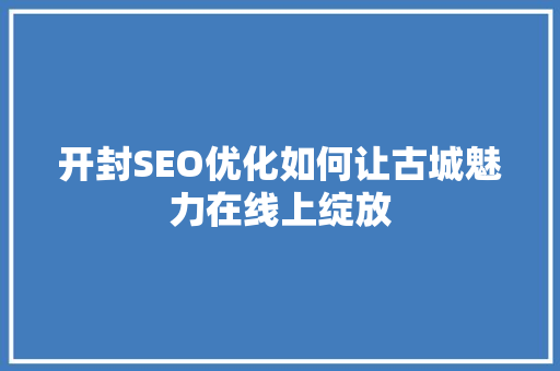 开封SEO优化如何让古城魅力在线上绽放