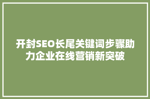 开封SEO长尾关键词步骤助力企业在线营销新突破