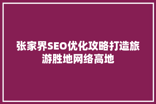 张家界SEO优化攻略打造旅游胜地网络高地