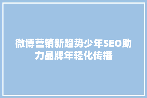 微博营销新趋势少年SEO助力品牌年轻化传播