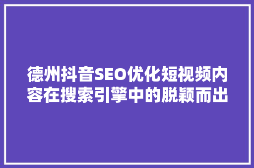 德州抖音SEO优化短视频内容在搜索引擎中的脱颖而出之路