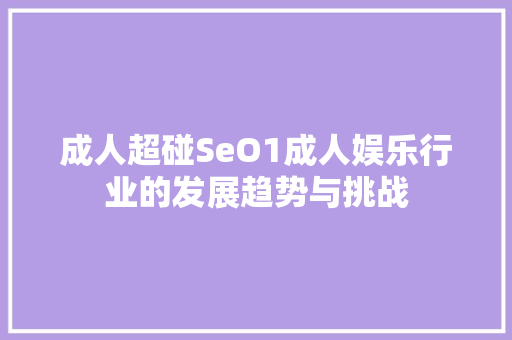 成人超碰SeO1成人娱乐行业的发展趋势与挑战