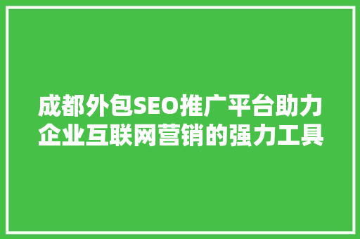 成都外包SEO推广平台助力企业互联网营销的强力工具