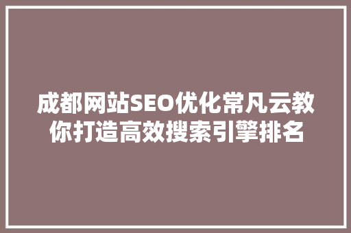 成都网站SEO优化常凡云教你打造高效搜索引擎排名