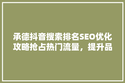承德抖音搜索排名SEO优化攻略抢占热门流量，提升品牌曝光度