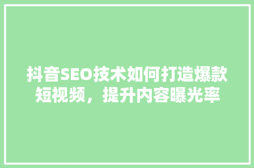 抖音SEO技术如何打造爆款短视频，提升内容曝光率