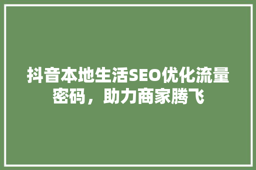 抖音本地生活SEO优化流量密码，助力商家腾飞