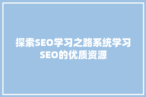 探索SEO学习之路系统学习SEO的优质资源