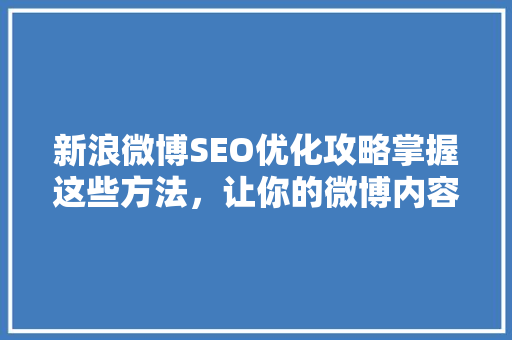 新浪微博SEO优化攻略掌握这些方法，让你的微博内容脱颖而出