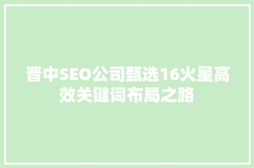 晋中SEO公司甄选16火星高效关键词布局之路