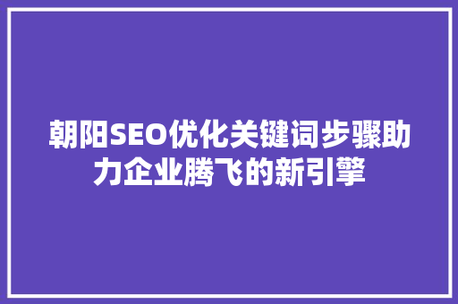 朝阳SEO优化关键词步骤助力企业腾飞的新引擎  第1张