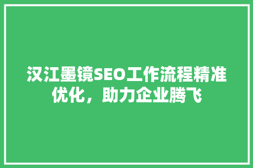 汉江墨镜SEO工作流程精准优化，助力企业腾飞