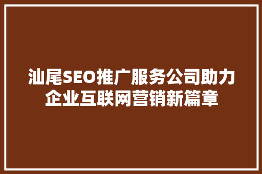 汕尾SEO推广服务公司助力企业互联网营销新篇章