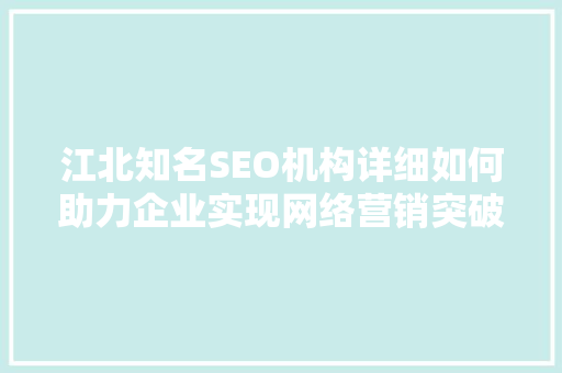 江北知名SEO机构详细如何助力企业实现网络营销突破