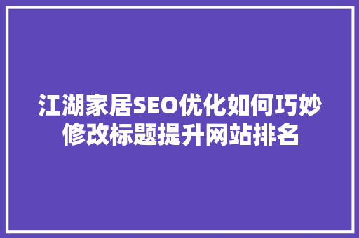 江湖家居SEO优化如何巧妙修改标题提升网站排名