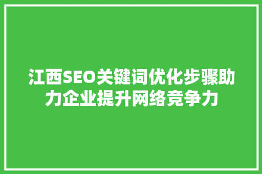 江西SEO关键词优化步骤助力企业提升网络竞争力