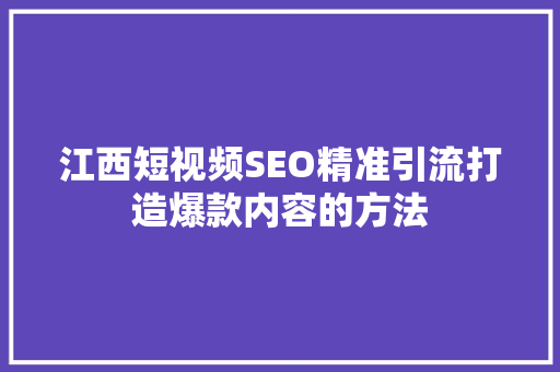 江西短视频SEO精准引流打造爆款内容的方法