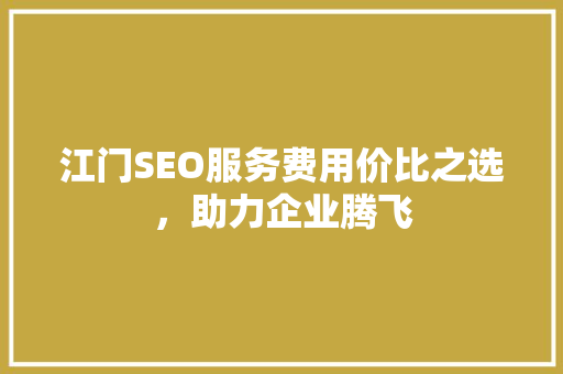 江门SEO服务费用价比之选，助力企业腾飞