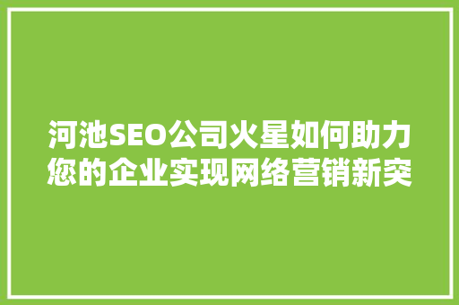 河池SEO公司火星如何助力您的企业实现网络营销新突破