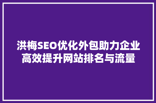 洪梅SEO优化外包助力企业高效提升网站排名与流量