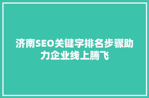 济南SEO关键字排名步骤助力企业线上腾飞