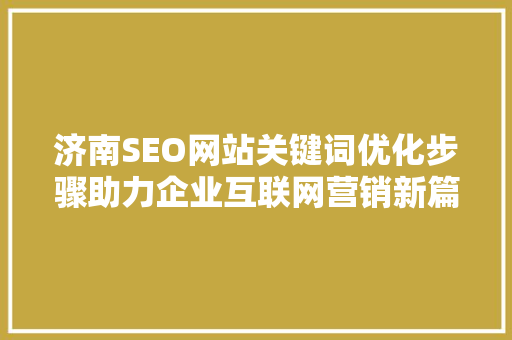 济南SEO网站关键词优化步骤助力企业互联网营销新篇章