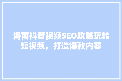海南抖音视频SEO攻略玩转短视频，打造爆款内容