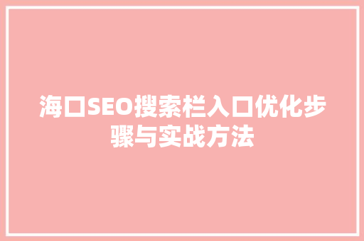海口SEO搜索栏入口优化步骤与实战方法  第1张