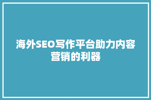 海外SEO写作平台助力内容营销的利器