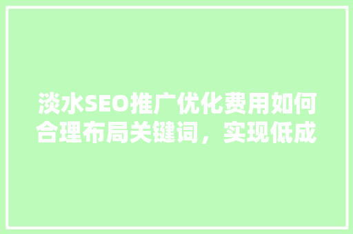 淡水SEO推广优化费用如何合理布局关键词，实现低成本高回报