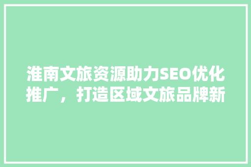 淮南文旅资源助力SEO优化推广，打造区域文旅品牌新名片