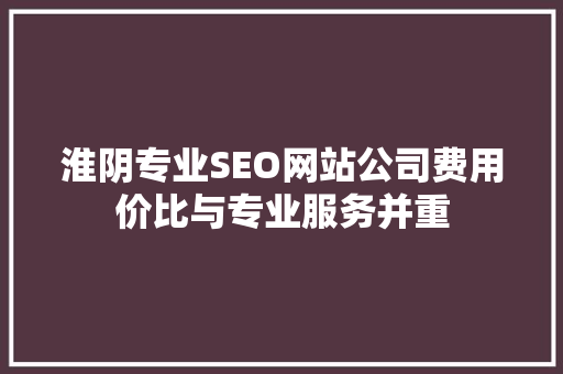 淮阴专业SEO网站公司费用价比与专业服务并重