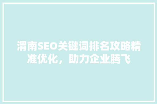 渭南SEO关键词排名攻略精准优化，助力企业腾飞