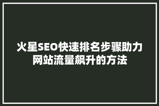 火星SEO快速排名步骤助力网站流量飙升的方法