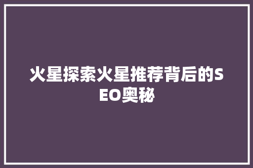 火星探索火星推荐背后的SEO奥秘