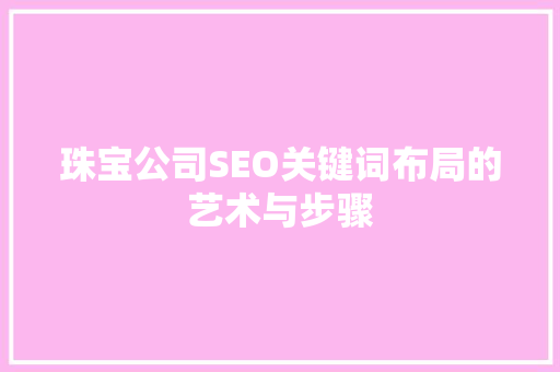 珠宝公司SEO关键词布局的艺术与步骤
