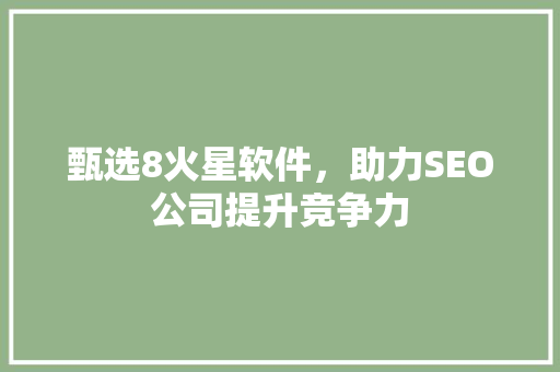 甄选8火星软件，助力SEO公司提升竞争力