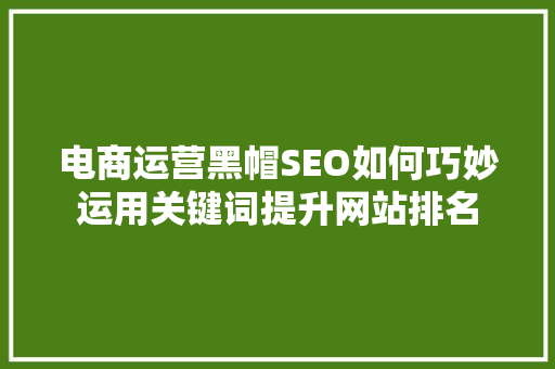 电商运营黑帽SEO如何巧妙运用关键词提升网站排名