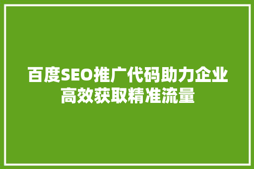 百度SEO推广代码助力企业高效获取精准流量